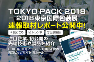 速報取材レポート「TOKYO PACK 2018 （2018東京国際包装展）」今年の見どころ徹底解説