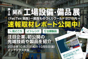 速報取材レポート「第3回 関西 工場設備・備品展（FacTex関西）」関西ものづくりワールド2018
