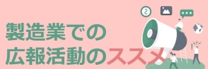 【製造業での広報活動のススメ】Vol.2 保守的な社長は、広報活動に非協力的